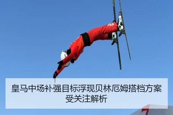 皇马中场补强目标浮现贝林厄姆搭档方案受关注解析
